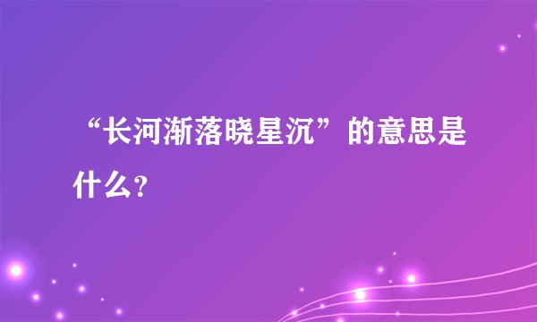 “长河渐落晓星沉”的意思是什么？