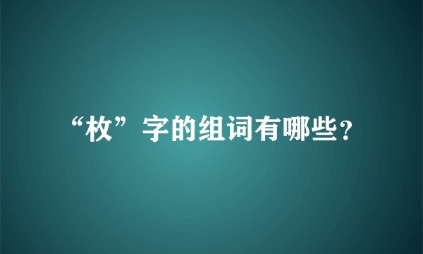 “枚”字的组词有哪些?