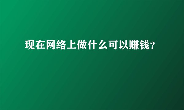 现在网络上做什么可以赚钱?