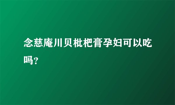 念慈庵川贝枇杷膏孕妇可以吃吗？