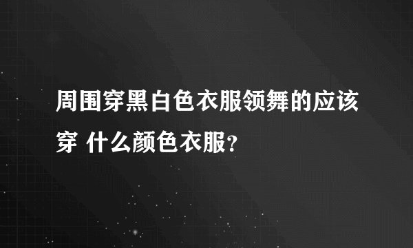 周围穿黑白色衣服领舞的应该穿 什么颜色衣服？