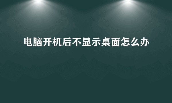 电脑开机后不显示桌面怎么办