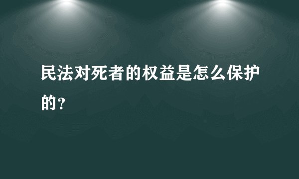 民法对死者的权益是怎么保护的？