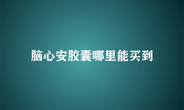 脑心安胶囊哪里能买到