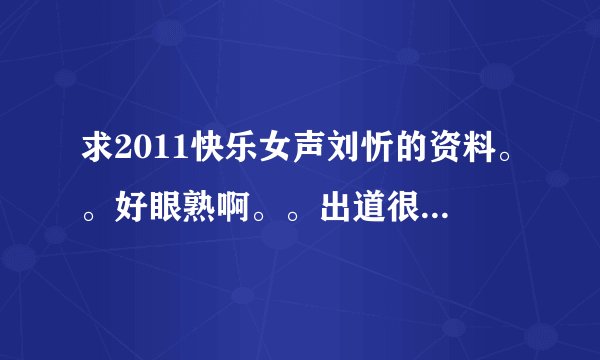 求2011快乐女声刘忻的资料。。好眼熟啊。。出道很多年了吧。。
