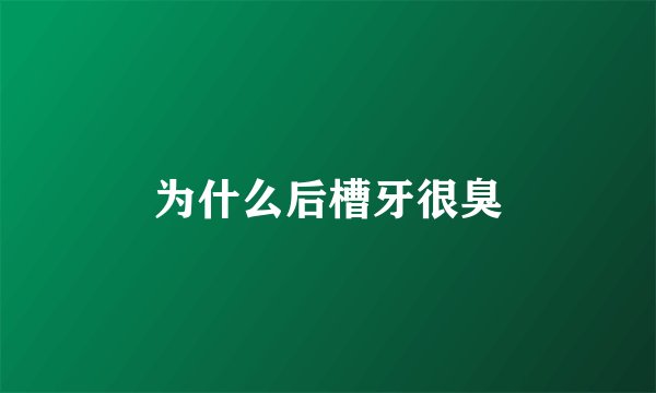 为什么后槽牙很臭