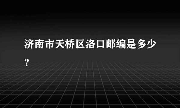 济南市天桥区洛口邮编是多少？