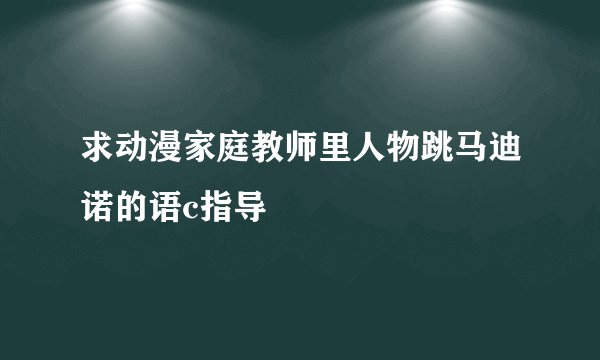 求动漫家庭教师里人物跳马迪诺的语c指导