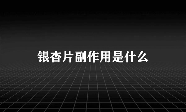 银杏片副作用是什么