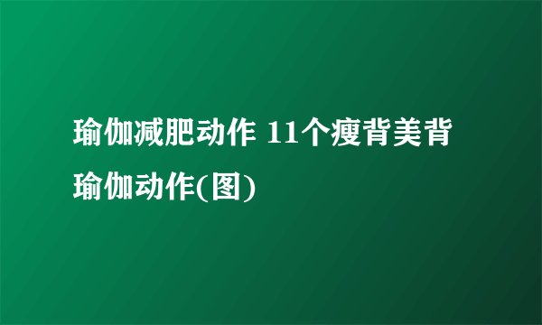 瑜伽减肥动作 11个瘦背美背瑜伽动作(图)