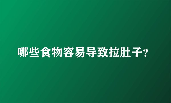 哪些食物容易导致拉肚子？