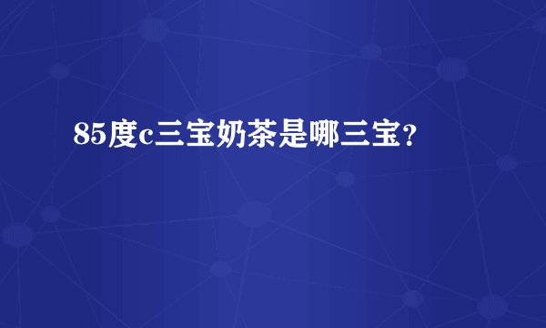 85度c三宝奶茶是哪三宝?