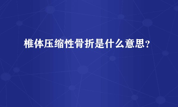 椎体压缩性骨折是什么意思？