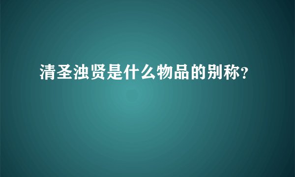 清圣浊贤是什么物品的别称？