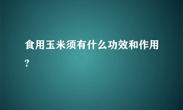 食用玉米须有什么功效和作用?