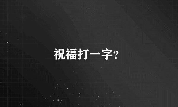祝福打一字？