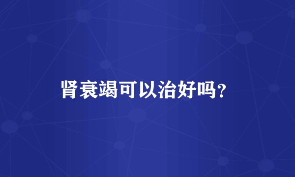 肾衰竭可以治好吗？