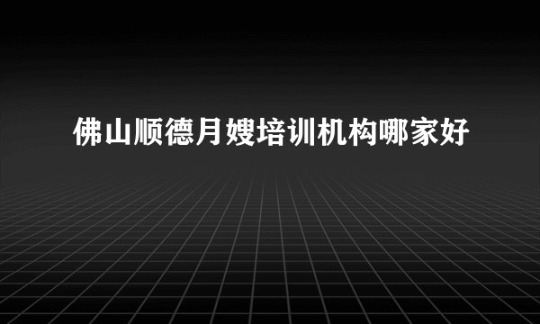 佛山顺德月嫂培训机构哪家好