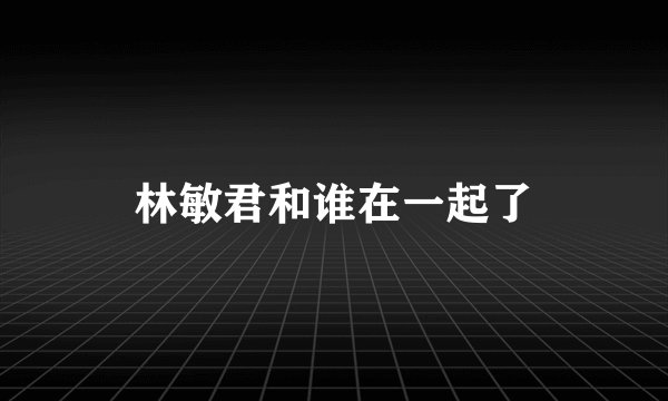 林敏君和谁在一起了