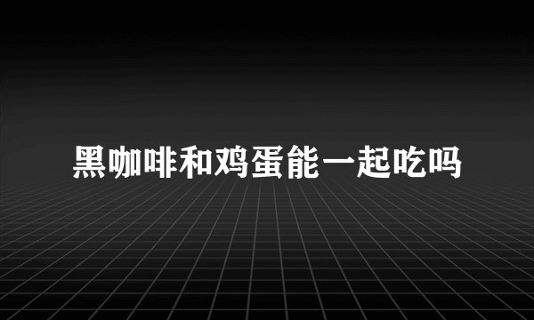 黑咖啡和鸡蛋能一起吃吗