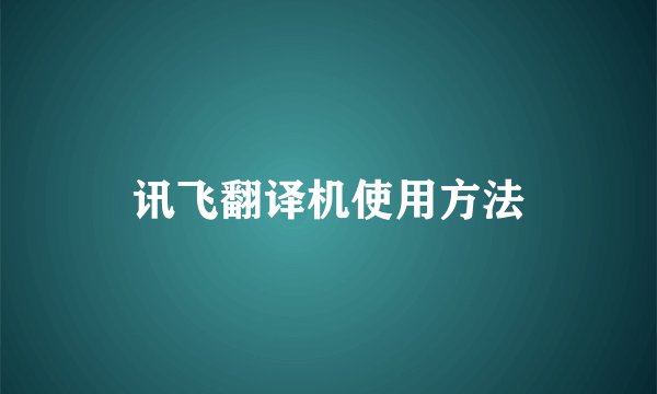 讯飞翻译机使用方法