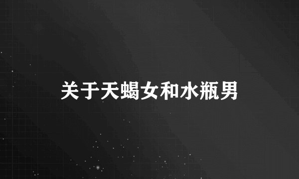 关于天蝎女和水瓶男