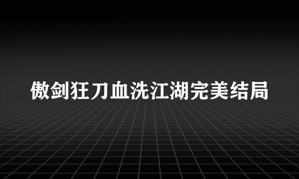 傲剑狂刀血洗江湖完美结局
