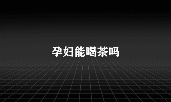 孕妇能喝茶吗
