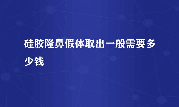 硅胶隆鼻假体取出一般需要多少钱
