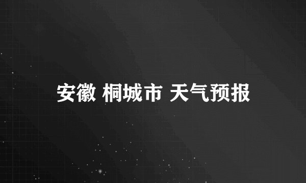 安徽 桐城市 天气预报