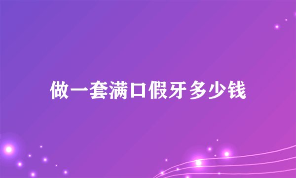 做一套满口假牙多少钱