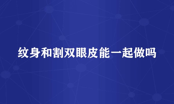 纹身和割双眼皮能一起做吗