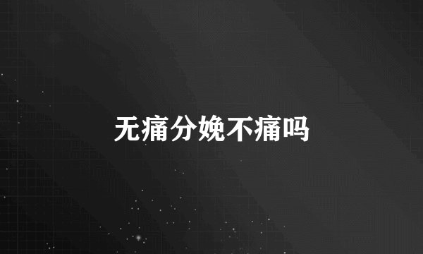 无痛分娩不痛吗
