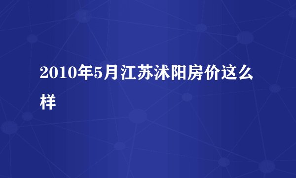 2010年5月江苏沭阳房价这么样