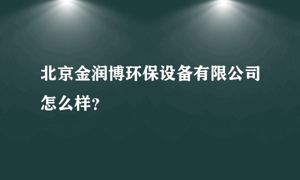 北京金润博环保设备有限公司怎么样？
