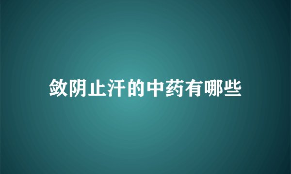 敛阴止汗的中药有哪些