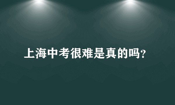 上海中考很难是真的吗？
