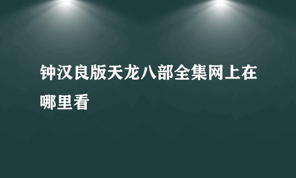 钟汉良版天龙八部全集网上在哪里看