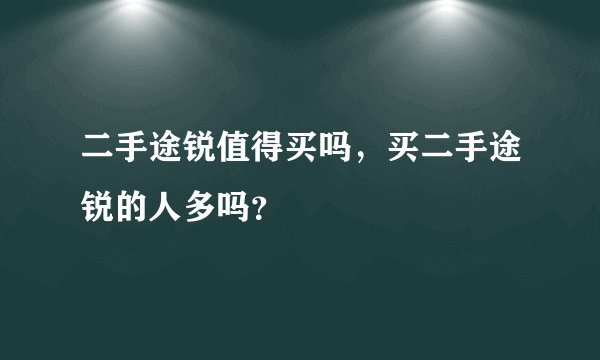 二手途锐值得买吗，买二手途锐的人多吗？