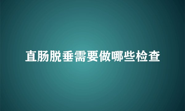 直肠脱垂需要做哪些检查