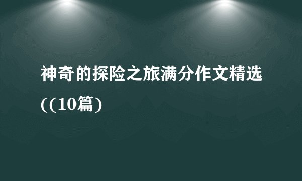 神奇的探险之旅满分作文精选((10篇)