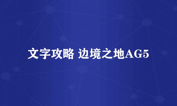 文字攻略 边境之地AG5
