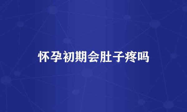 怀孕初期会肚子疼吗
