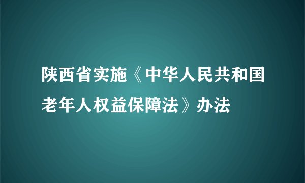 陕西省实施《中华人民共和国老年人权益保障法》办法