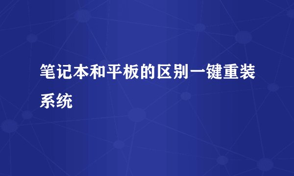 笔记本和平板的区别一键重装系统