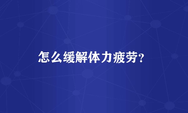 怎么缓解体力疲劳?