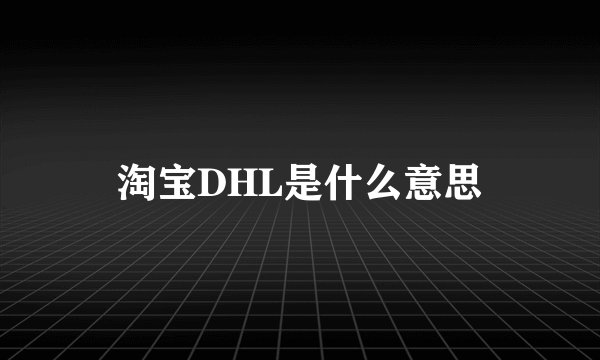 淘宝DHL是什么意思