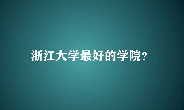 浙江大学最好的学院？