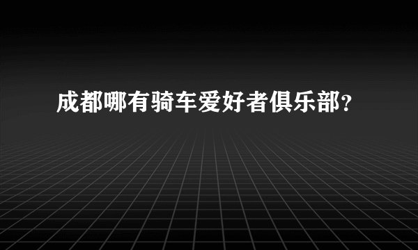 成都哪有骑车爱好者俱乐部?