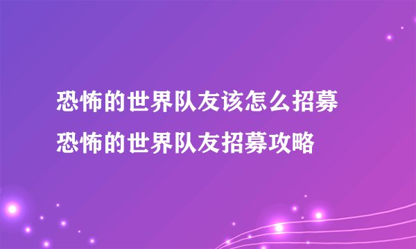 恐怖的世界队友该怎么招募 恐怖的世界队友招募攻略